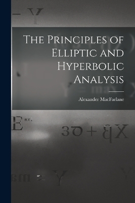 The Principles of Elliptic and Hyperbolic Analysis - Alexander MacFarlane