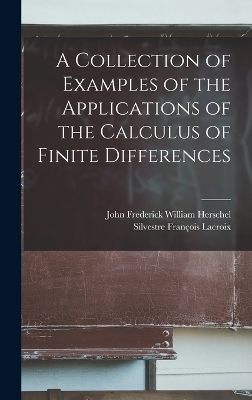 A Collection of Examples of the Applications of the Calculus of Finite Differences - Silvestre François Lacroix, John Frederick William Herschel