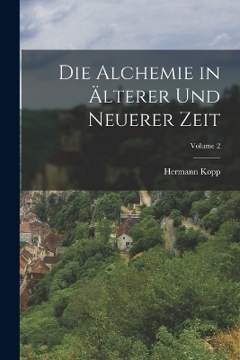 Die Alchemie in &Auml;lterer Und Neuerer Zeit; Volume 2 - Hermann Kopp
