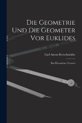Die Geometrie und die Geometer vor Euklides - Carl Anton Bretschneider