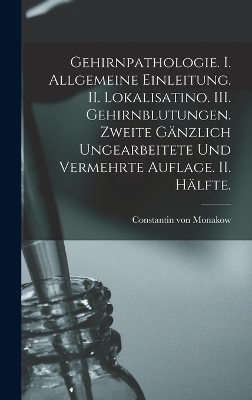 Gehirnpathologie. I. Allgemeine Einleitung. II. Lokalisatino. III. Gehirnblutungen. Zweite gänzlich ungearbeitete und vermehrte Auflage. II. Hälfte.