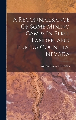 A Reconnaissance Of Some Mining Camps In Elko, Lander, And Eureka Counties, Nevada
