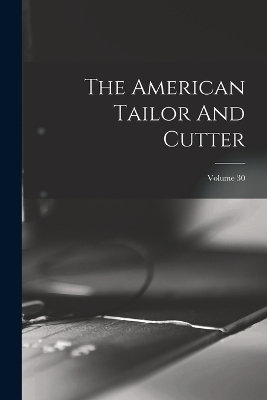 The American Tailor And Cutter; Volume 30 -  Anonymous