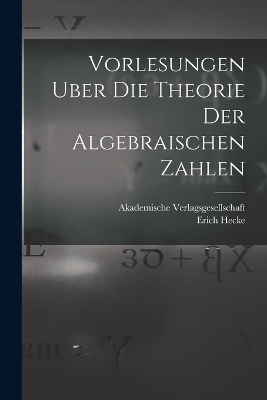 Vorlesungen Uber die Theorie der Algebraischen Zahlen - Erich Hecke