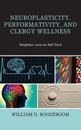 Neuroplasticity, Performativity, and Clergy Wellness -  William D. Roozeboom