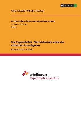 Die Tugendethik. Das historisch erste der ethischen Paradigmen - Julius Friedrich Wilhelm Schulten