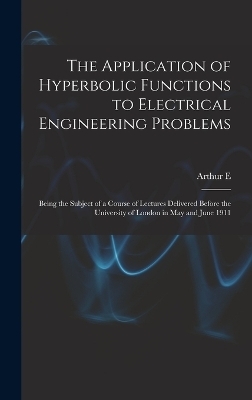 The Application of Hyperbolic Functions to Electrical Engineering Problems; Being the Subject of a Course of Lectures Delivered Before the University of London in May and June 1911