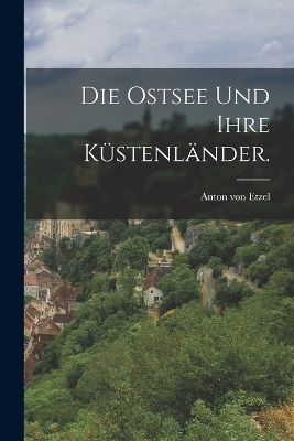 Die Ostsee und ihre K&uuml;stenl&auml;nder. - Anton Von Etzel