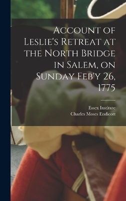 Account of Leslie's Retreat at the North Bridge in Salem, on Sunday Feb'y 26, 1775 - Charles Moses Endicott