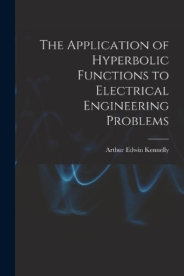 The Application of Hyperbolic Functions to Electrical Engineering Problems - Arthur Edwin Kennelly
