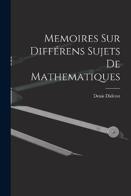 Memoires Sur Diff&eacute;rens Sujets De Mathematiques - Denis Diderot