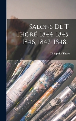 Salons De T. Thor&eacute;, 1844, 1845, 1846, 1847, 1848... - Th&eacute;ophile Thor&eacute;