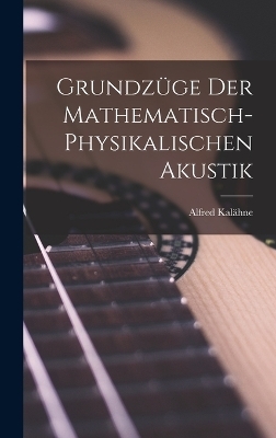 Grundz&uuml;ge der Mathematisch-Physikalischen Akustik - Alfred Kal&auml;hne