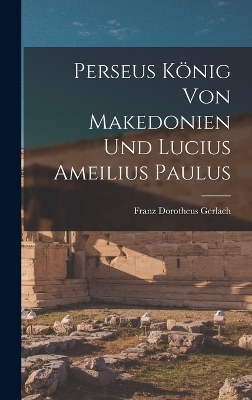 Perseus König von Makedonien und Lucius Ameilius Paulus - Franz Dorotheus Gerlach