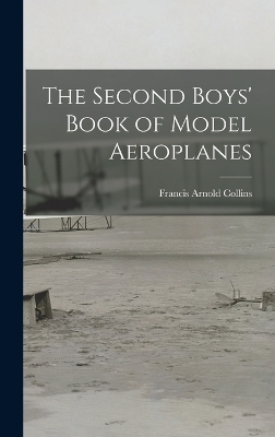 The Second Boys' Book of Model Aeroplanes - Francis Arnold Collins