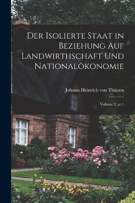 Der isolierte Staat in Beziehung auf Landwirthschaft und National&ouml;konomie; Volume 2, pt.1 - Johann Heinrich von Th&uuml;nen