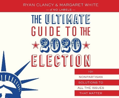 The Ultimate Guide to the 2020 Election - No Labels, Ryan Clancy
