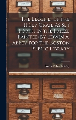 The Legend of the Holy Grail As Set Forth in the Frieze Painted by Edwin A. Abbey for the Boston Public Library - 
