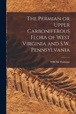 The Permian or Upper Carboniferous Flora of West Virginia and S.W. Pennsylvania - Wm M Fontaine