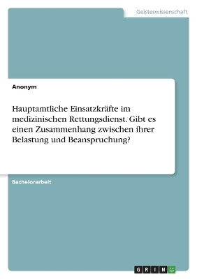 Hauptamtliche EinsatzkrÃ¤fte im medizinischen Rettungsdienst. Gibt es einen Zusammenhang zwischen ihrer Belastung und Beanspruchung?