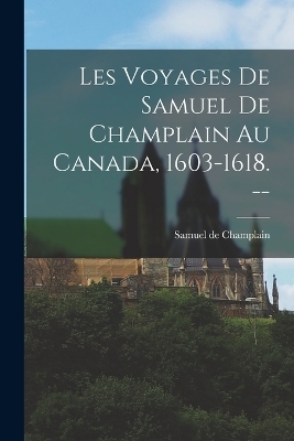 Les Voyages de Samuel de Champlain au Canada, 1603-1618. --