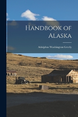 Handbook of Alaska - Adolphus Washington Greely