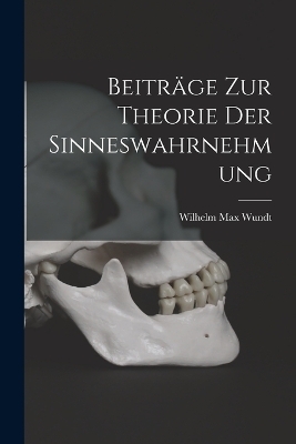 Beitr&auml;ge zur Theorie der Sinneswahrnehmung - Wilhelm Max Wundt