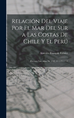 Relaci&oacute;n Del Viaje Por El Mar Del Sur a Las Costas De Chile Y El Per&uacute; - Am&eacute;d&eacute;e Fran&ccedil;ois Fr&eacute;zier