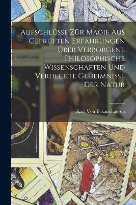 Aufschl&uuml;sse z&uuml;r Magie aus gepr&uuml;ften Erfahrungen &uuml;ber verborgene philosophische Wissenschaften und verdeckte Geheimnisse der Natur - Karl von Eckartshausen
