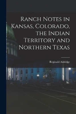Ranch Notes in Kansas, Colorado, the Indian Territory and Northern Texas