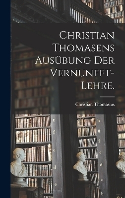 Christian Thomasens Ausübung der Vernunfft-Lehre.