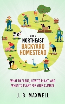 Your Northeast Backyard Homestead - J B Maxwell