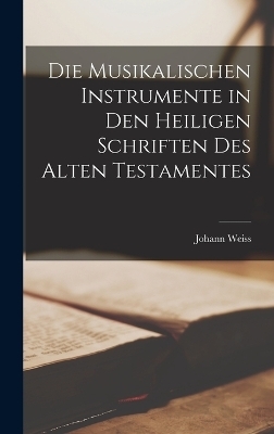 Die Musikalischen Instrumente in den Heiligen Schriften des Alten Testamentes - Weiss Johann