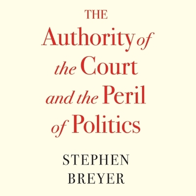 The Authority of the Court and the Peril of Politics - Stephen Breyer
