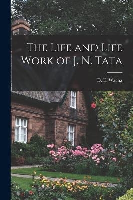 The Life and Life Work of J. N. Tata - D E Wacha