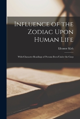 Influence of the Zodiac Upon Human Life - Eleanor Kirk