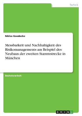 Messbarkeit und Nachhaltigkeit des Risikomanagements am Beispiel des Neubaus der zweiten Stammstrecke in MÃ¼nchen - Niklas Goedecke