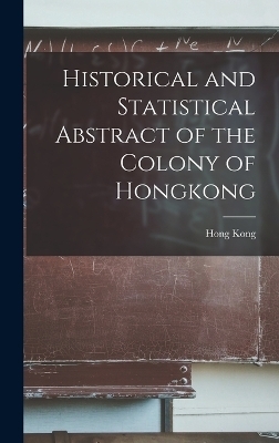 Historical and Statistical Abstract of the Colony of Hongkong - Hong Kong