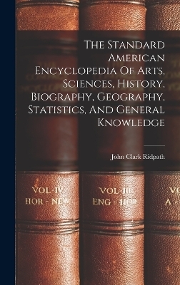 The Standard American Encyclopedia Of Arts, Sciences, History, Biography, Geography, Statistics, And General Knowledge - John Clark Ridpath