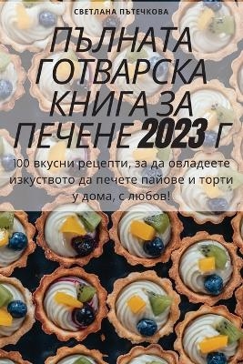 ПЪЛНАТА ГОТВАРСКА КНИГА ЗА ПЕЧЕНЕ 2023 Г -  Светлана Пътечкова