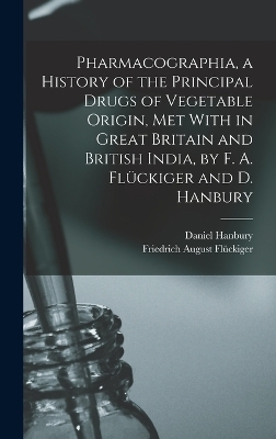 Pharmacographia, a History of the Principal Drugs of Vegetable Origin, Met With in Great Britain and British India, by F. A. Fl&uuml;ckiger and D. Hanbury - Friedrich August Fl&uuml;ckiger, Daniel Hanbury