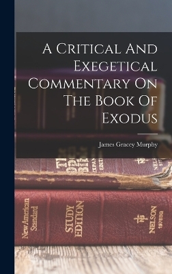 A Critical And Exegetical Commentary On The Book Of Exodus - James G Murphy