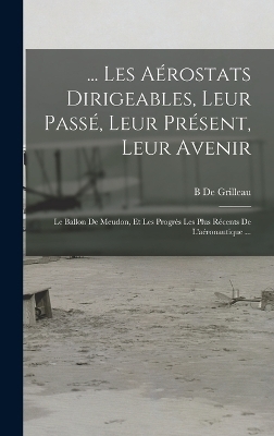 ... Les Aérostats Dirigeables, Leur Passé, Leur Présent, Leur Avenir - B De Grilleau