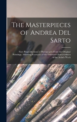 The Masterpieces of Andrea del Sarto; Sixty Reproductions of Photographs From the Original Paintings, Affording Examples of the Different Characteristics of the Artist's Work - 1486-1531 Andrea Del Sarto