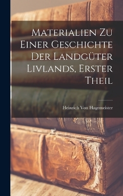 Materialien Zu Einer Geschichte Der Landg&uuml;ter Livlands, Erster Theil - Heinrich Von Hagemeister
