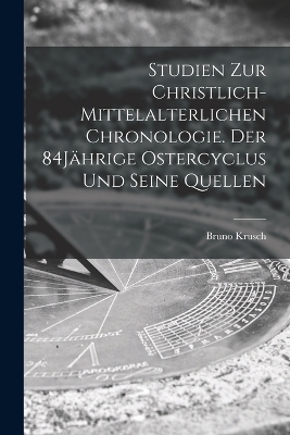Studien zur christlich-mittelalterlichen Chronologie. Der 84Jährige Ostercyclus und seine Quellen