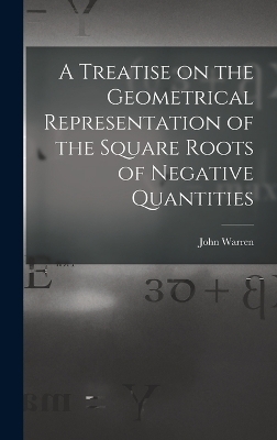A Treatise on the Geometrical Representation of the Square Roots of Negative Quantities - John Warren