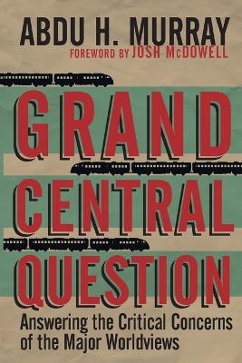 Grand Central Question – Answering the Critical Concerns of the Major Worldviews