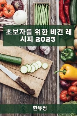 초보자를 위한 비건 레시피 2023 - 한유 정