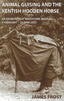 Animal Guising and the Kentish Hooden Horse - James Edward Frost